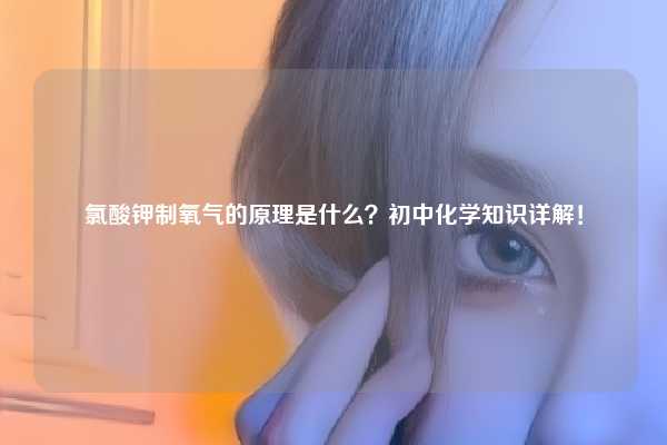 氯酸钾制氧气的原理是什么？初中化学知识详解！