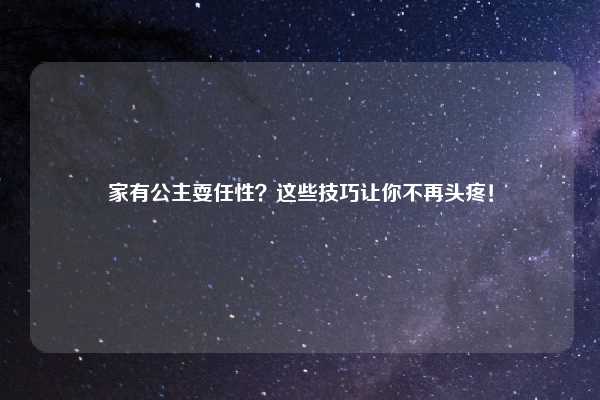 家有公主耍任性？这些技巧让你不再头疼！