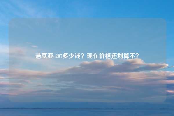 诺基亚c207多少钱？现在价格还划算不？