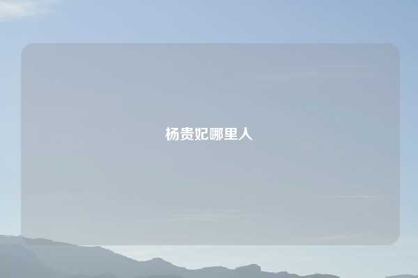 杨贵妃哪里人