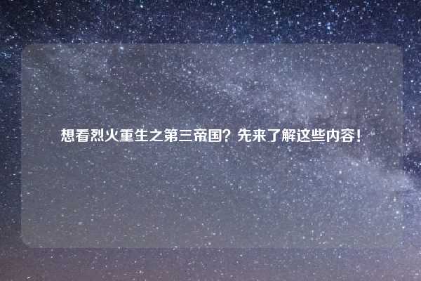 想看烈火重生之第三帝国？先来了解这些内容！
