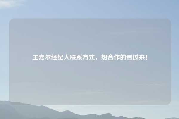王嘉尔经纪人联系方式，想合作的看过来！