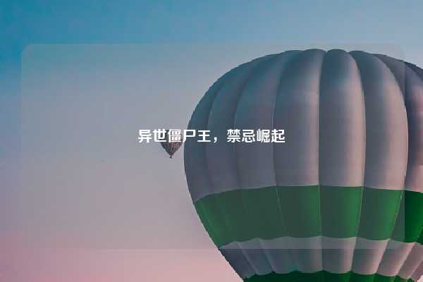 异世僵尸王，禁忌崛起