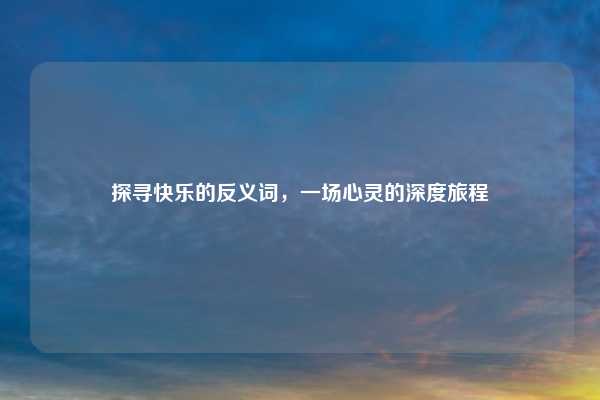 探寻快乐的反义词，一场心灵的深度旅程