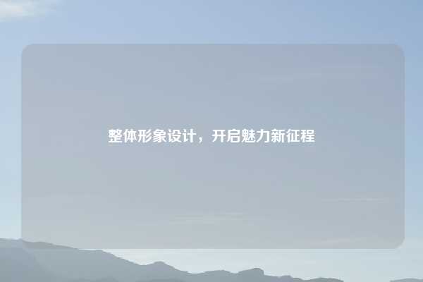 整体形象设计，开启魅力新征程