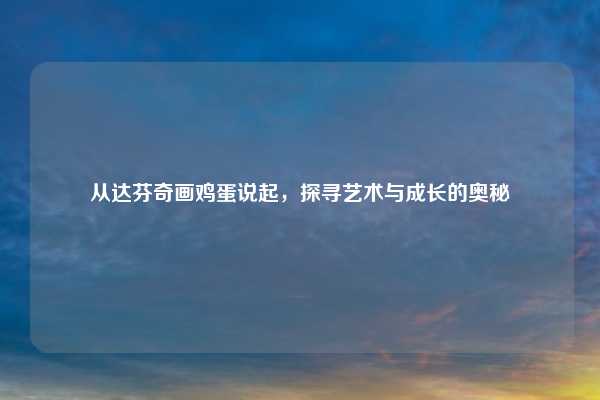 从达芬奇画鸡蛋说起，探寻艺术与成长的奥秘