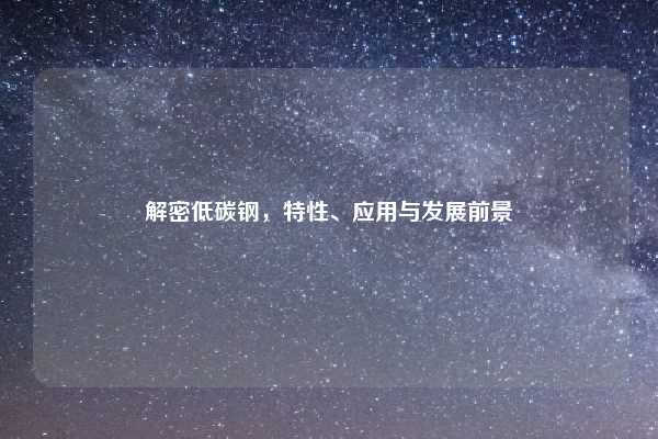 解密低碳钢，特性、应用与发展前景