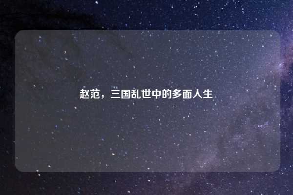 赵范，三国乱世中的多面人生