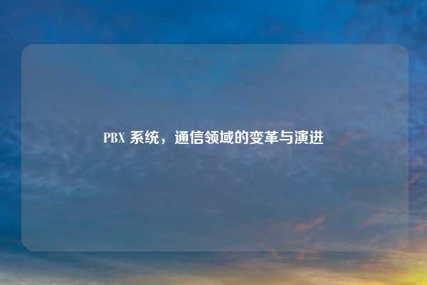 PBX 系统，通信领域的变革与演进