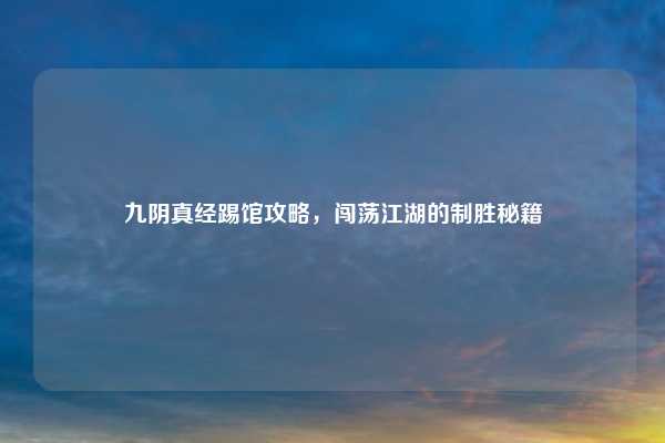 九阴真经踢馆攻略，闯荡江湖的制胜秘籍