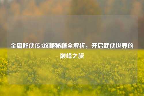 金庸群侠传3攻略秘籍全解析，开启武侠世界的巅峰之旅