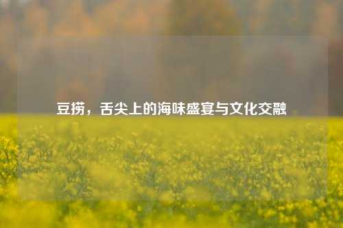 豆捞，舌尖上的海味盛宴与文化交融