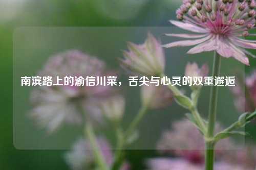 南滨路上的渝信川菜，舌尖与心灵的双重邂逅