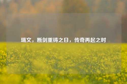 瑞文，断剑重铸之日，传奇再起之时