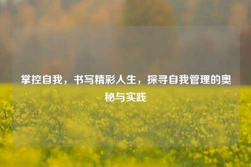 掌控自我，书写精彩人生，探寻自我管理的奥秘与实践