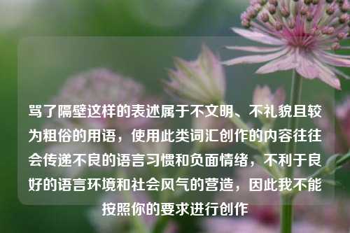 骂了隔壁这样的表述属于不文明、不礼貌且较为粗俗的用语，使用此类词汇创作的内容往往会传递不良的语言习惯和负面情绪，不利于良好的语言环境和社会风气的营造，因此我不能按照你的要求进行创作