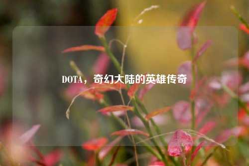 详细阅读:DOTA,奇幻大陆的英雄传奇 DOTA,奇幻大陆的英雄传奇