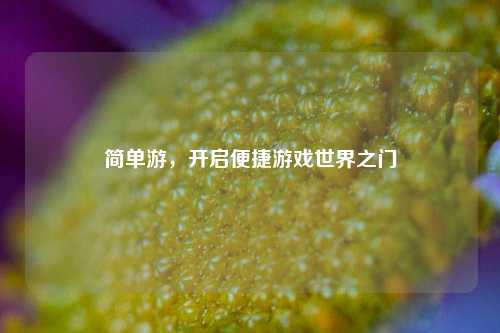 简单游,开启便捷游戏世界之门
