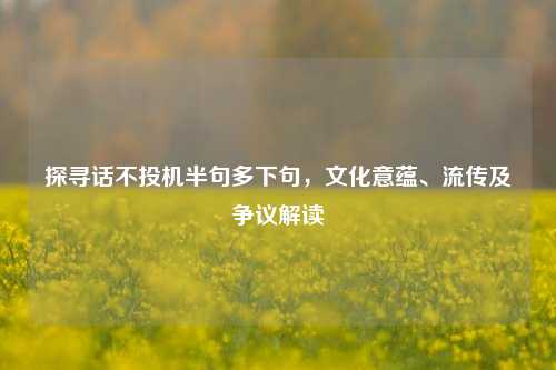 探寻话不投机半句多下句，文化意蕴、流传及争议解读
