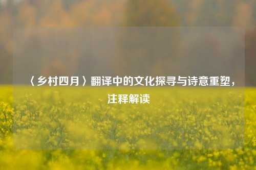 〈乡村四月〉翻译中的文化探寻与诗意重塑,注释解读