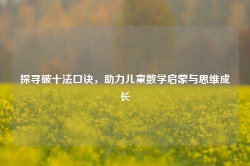 探寻破十法口诀，助力儿童数学启蒙与思维成长