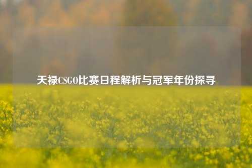 天禄CSGO比赛日程解析与冠军年份探寻