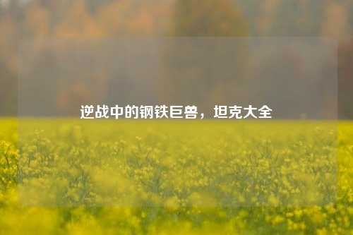 逆战中的钢铁巨兽,坦克大全