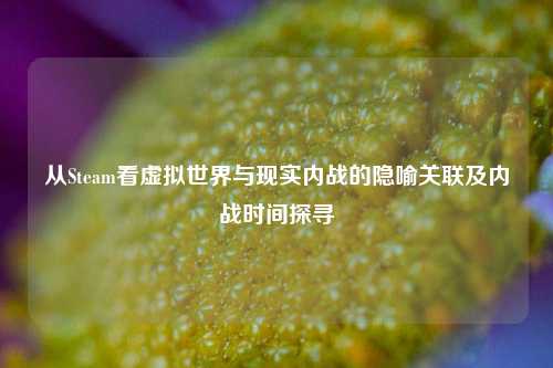 从Steam看虚拟世界与现实内战的隐喻关联及内战时间探寻