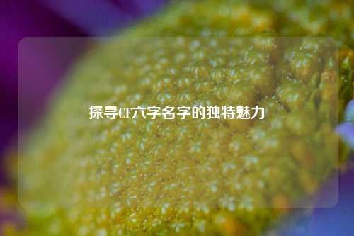 探寻CF六字名字的独特魅力