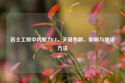 岩土工程中内聚力CF,关键参数、影响与测试