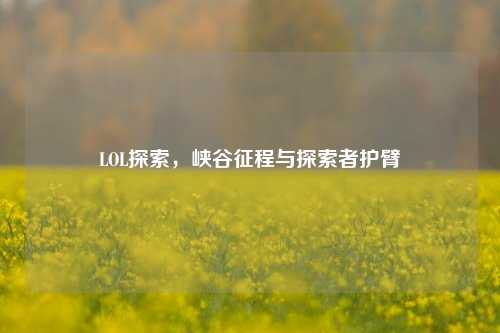 LOL探索,峡谷征程与探索者护臂