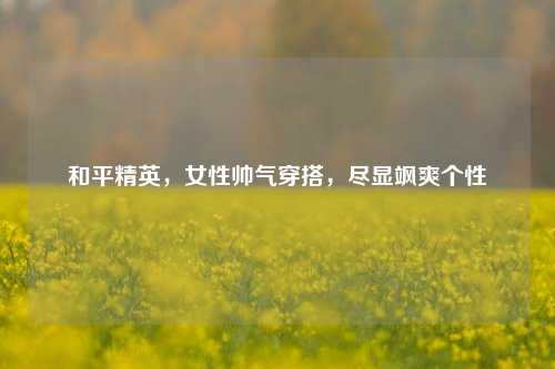 和平精英,女性帅气穿搭,尽显飒爽个性