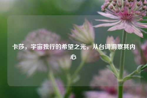 卡莎,宇宙独行的希望之光,从台词洞察其内心