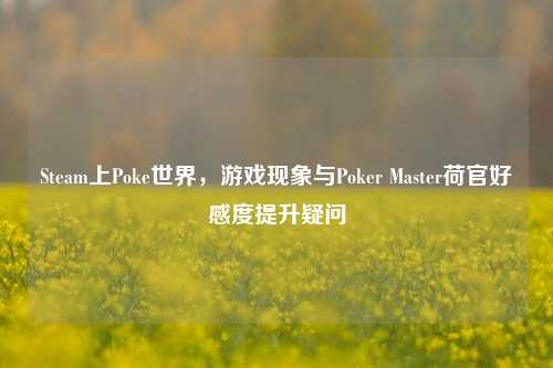 Steam上Poke世界,游戏现象与Poker Master荷官好感度提升疑问