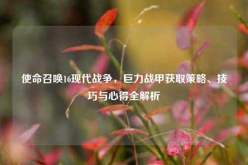 使命召唤16现代战争,巨力战甲获取策略、技巧与心得全解析